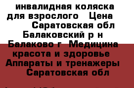 инвалидная коляска для взрослого › Цена ­ 3 000 - Саратовская обл., Балаковский р-н, Балаково г. Медицина, красота и здоровье » Аппараты и тренажеры   . Саратовская обл.